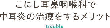 こにし耳鼻咽喉科で 中耳炎の治療をするメリット