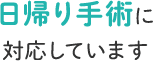 日帰り手術に 対応しています