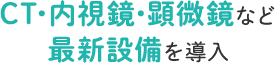 CT・内視鏡・顕微鏡など 最新設備を導入